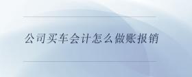 公司買車會(huì)計(jì)怎么做賬報(bào)銷