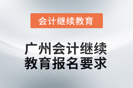 2025年廣州會(huì)計(jì)人員繼續(xù)教育報(bào)名要求