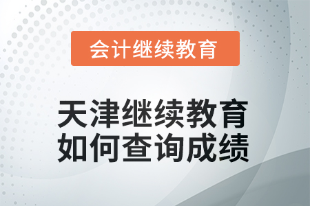 天津會計繼續(xù)教育2025年如何查詢成績？