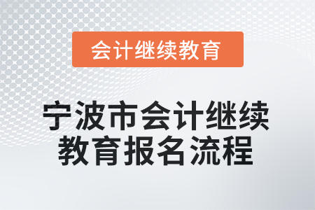 2025年寧波市會(huì)計(jì)人員繼續(xù)教育報(bào)名流程