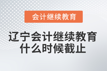 2025年遼寧會計繼續(xù)教育什么時候截止？