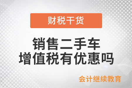 從事二手車經(jīng)銷的納稅人銷售其收購的二手車，增值稅有優(yōu)惠嗎？