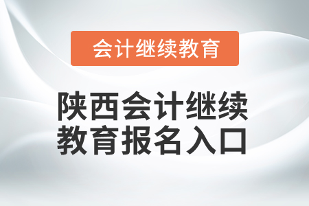 2025年陜西會(huì)計(jì)繼續(xù)教育報(bào)名入口
