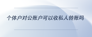 個(gè)體戶對(duì)公賬戶可以收私人轉(zhuǎn)賬嗎