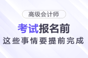 報(bào)名2026年高級會(huì)計(jì)師考試前，這些事情要提前完成！