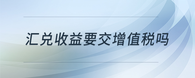 匯兌收益要交增值稅嗎
