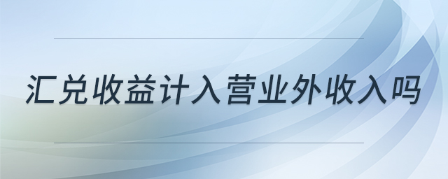 匯兌收益計入營業(yè)外收入嗎