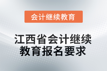 2025年江西省會(huì)計(jì)專業(yè)人員繼續(xù)教育報(bào)名要求