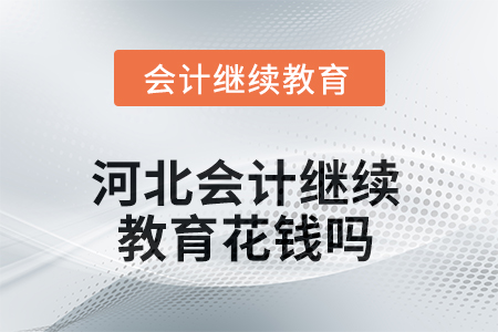 2025年河北會(huì)計(jì)繼續(xù)教育花錢嗎？