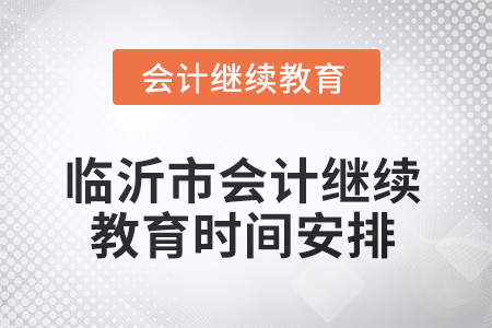 2025年山東省臨沂市會(huì)計(jì)繼續(xù)教育時(shí)間安排