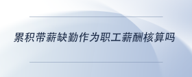 累積帶薪缺勤作為職工薪酬核算嗎