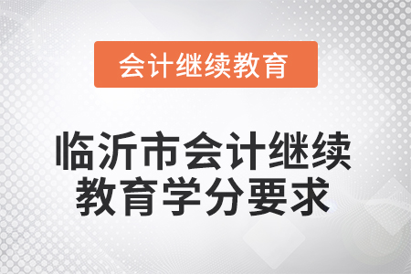 2025年山東省臨沂市會計繼續(xù)教育學(xué)分要求