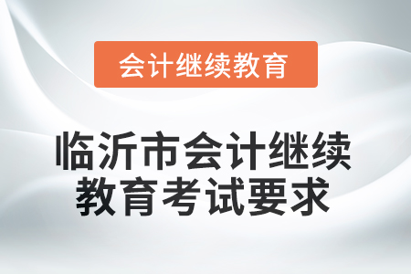 2025年山東省臨沂市會(huì)計(jì)繼續(xù)教育考試要求