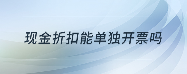 現(xiàn)金折扣能單獨(dú)開(kāi)票嗎