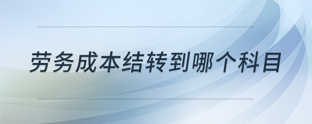 勞務成本結轉(zhuǎn)到哪個科目