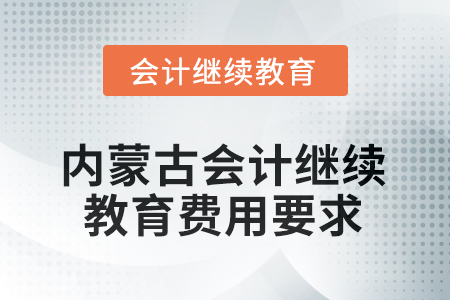 2025年內(nèi)蒙古會(huì)計(jì)人員繼續(xù)教育費(fèi)用要求