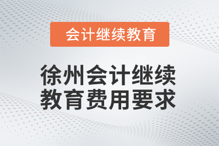 2025年徐州會計(jì)繼續(xù)教育費(fèi)用要求