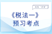 26年稅務(wù)師《稅法一》預(yù)習(xí)考點匯總，搭建知識框架搶先開學(xué)！