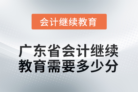2025年廣東省會計繼續(xù)教育需要多少分？