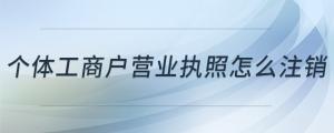 個(gè)體工商戶營(yíng)業(yè)執(zhí)照怎么注銷