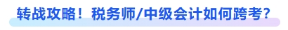 轉(zhuǎn)戰(zhàn)攻略！稅務(wù)師及中級會計如何跨考