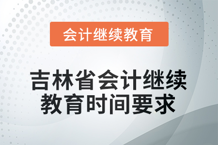 2025年度吉林省會計人員繼續(xù)教育時間要求