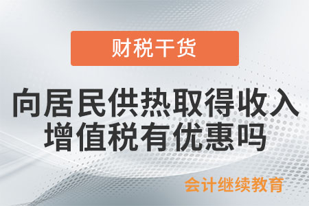 供熱公司向居民供熱取得收入，增值稅有優(yōu)惠嗎？