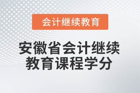 2025年安徽省會(huì)計(jì)繼續(xù)教育課程學(xué)分要求