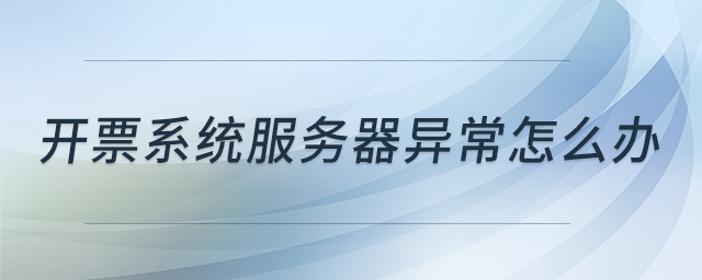 開(kāi)票系統(tǒng)服務(wù)器異常怎么辦