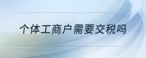 個體工商戶需要交稅嗎