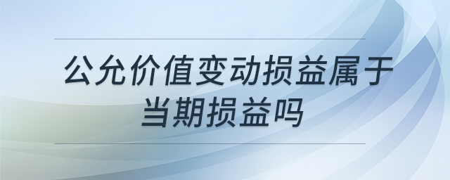 公允價(jià)值變動損益屬于當(dāng)期損益嗎