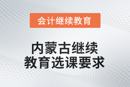 2025年內(nèi)蒙古自治區(qū)繼續(xù)教育選課要求