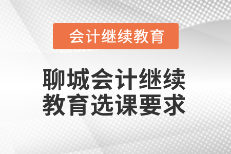 2025年聊城會(huì)計(jì)人員繼續(xù)教育選課要求