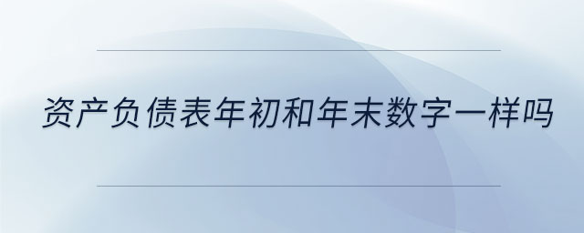 資產(chǎn)負債表年初和年末數(shù)字一樣嗎