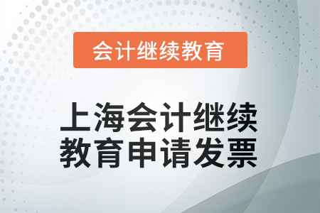 2025年上海會(huì)計(jì)繼續(xù)教育如何申請(qǐng)發(fā)票？