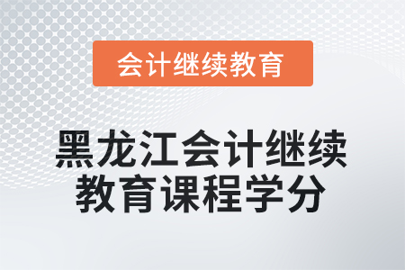 2025年黑龍江會計繼續(xù)教育課程學分要求