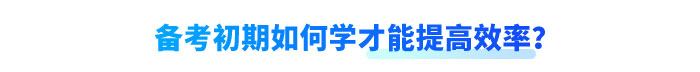 備考初期如何學(xué)才能提高效率？