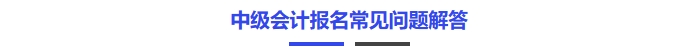 中級(jí)會(huì)計(jì)報(bào)名常見(jiàn)問(wèn)題解答