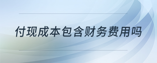 付現(xiàn)成本包含財(cái)務(wù)費(fèi)用嗎