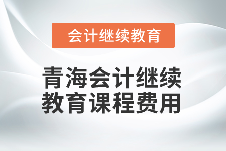 2025年青海會計繼續(xù)教育課程費用
