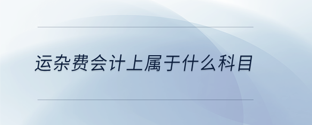 運(yùn)雜費(fèi)會計(jì)上屬于什么科目