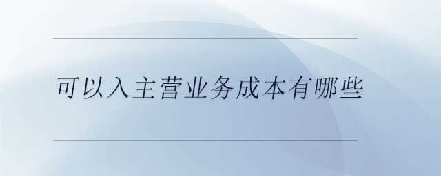 可以入主營業(yè)務(wù)成本有哪些
