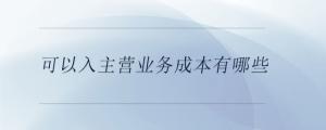 可以入主營業(yè)務成本有哪些