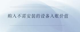 購入不需安裝的設(shè)備入賬價值