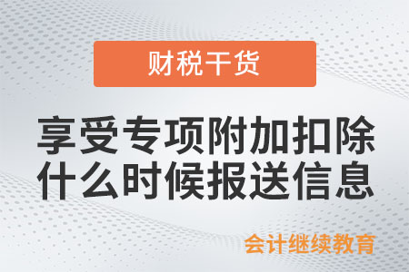 享受專項(xiàng)附加扣除，應(yīng)該什么時(shí)候報(bào)送信息？