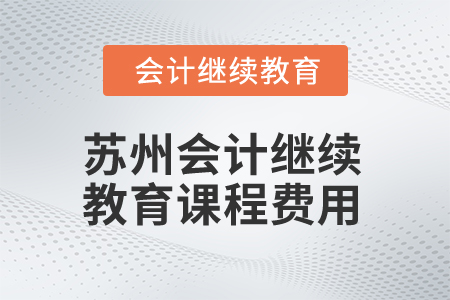 2025年江蘇蘇州會(huì)計(jì)繼續(xù)教育課程費(fèi)用