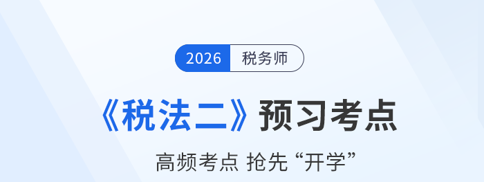 2026年稅務(wù)師《稅法二》預(yù)習(xí)考點(diǎn)搶先學(xué)，開(kāi)啟預(yù)習(xí)新征程
