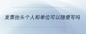 發(fā)票抬頭個人和單位可以隨便寫嗎