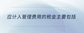 應(yīng)計入管理費用的稅金主要包括