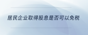 居民企業(yè)取得股息是否可以免稅